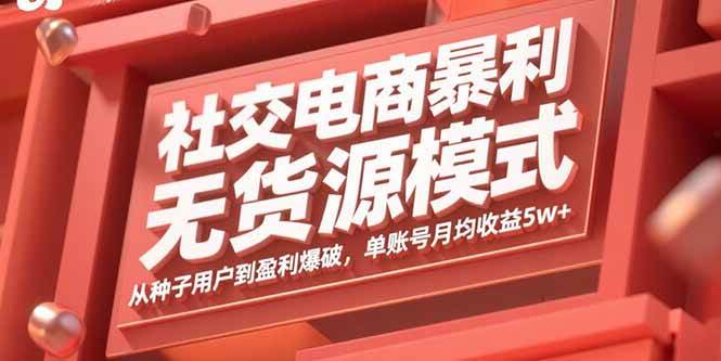 （15951期）社交电商暴利无货源模式：从种子用户到盈利爆破，单账号月均收益5w+-知行阁轻创网-分享网络赚钱项目-全网首发副业项目实操平台-副业创业项目网