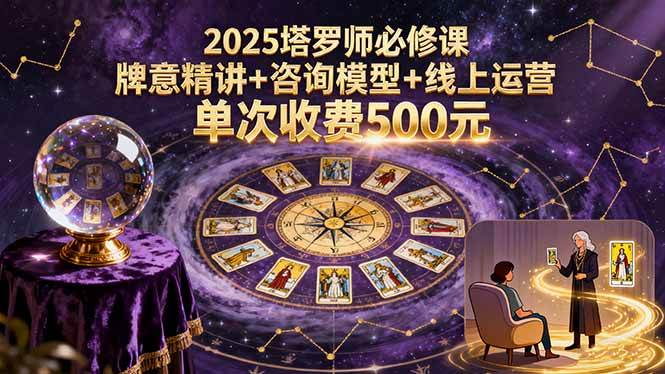 （15997期）2025塔罗师必修课，牌意精讲+咨询模型+线上运营，单次收费500元-知行阁轻创网-分享网络赚钱项目-全网首发副业项目实操平台-副业创业项目网