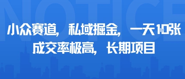小众赛道，私域掘金，一天多张，成交率极高，长期项目-知行阁轻创网-分享网络赚钱项目-全网首发副业项目实操平台-副业创业项目网