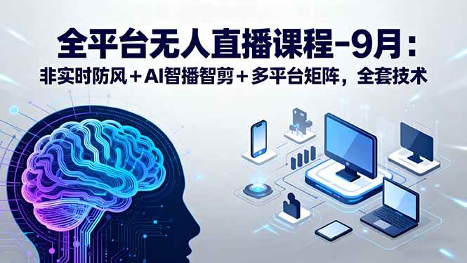 （15963期）全平台无人直播课程：非实时防风＋AI智播智剪＋多平台矩阵，9月全套技术-知行阁轻创网-分享网络赚钱项目-全网首发副业项目实操平台-副业创业项目网