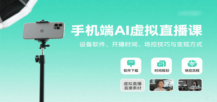 手机端AI虚拟直播课：设备软件、开播时间、场控技巧与变现方式-知行阁轻创网-分享网络赚钱项目-全网首发副业项目实操平台-副业创业项目网