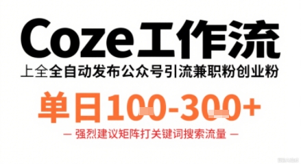 Coze工作流一键发布高质量公众号引流兼职粉代发粉，单日1-3张-知行阁轻创网-分享网络赚钱项目-全网首发副业项目实操平台-副业创业项目网