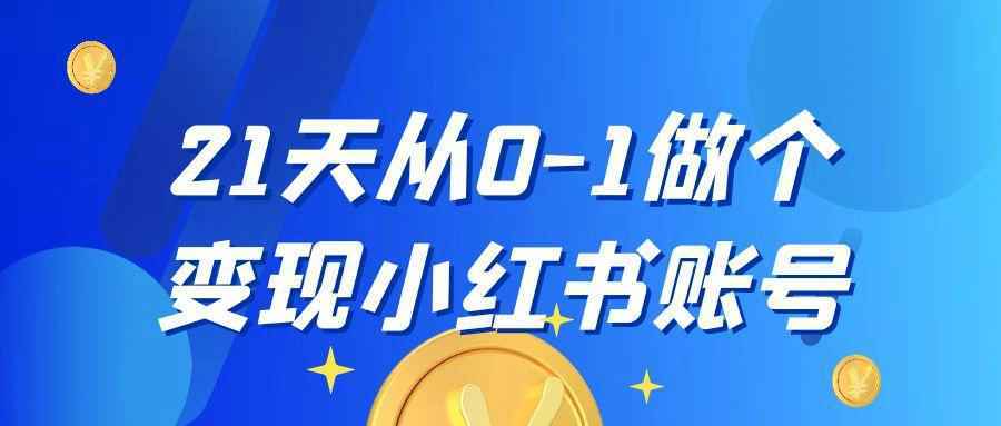 21天从0-1做个变现小红书账号-知行阁轻创网-分享网络赚钱项目-全网首发副业项目实操平台-副业创业项目网