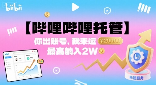 【哔哩哔哩托管】你出账号，我来运营，最高躺入2W【揭秘】-知行阁轻创网-分享网络赚钱项目-全网首发副业项目实操平台-副业创业项目网