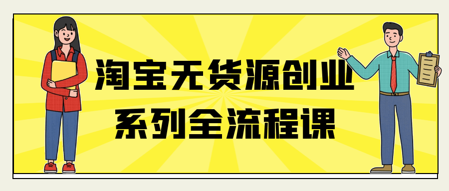 淘宝无货源创业系列全流程课-知行阁轻创网-分享网络赚钱项目-全网首发副业项目实操平台-副业创业项目网