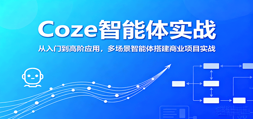 Coze智能体实战，从入门到高阶应用，多场景智能体搭建商业项目实战-知行阁轻创网-分享网络赚钱项目-全网首发副业项目实操平台-副业创业项目网