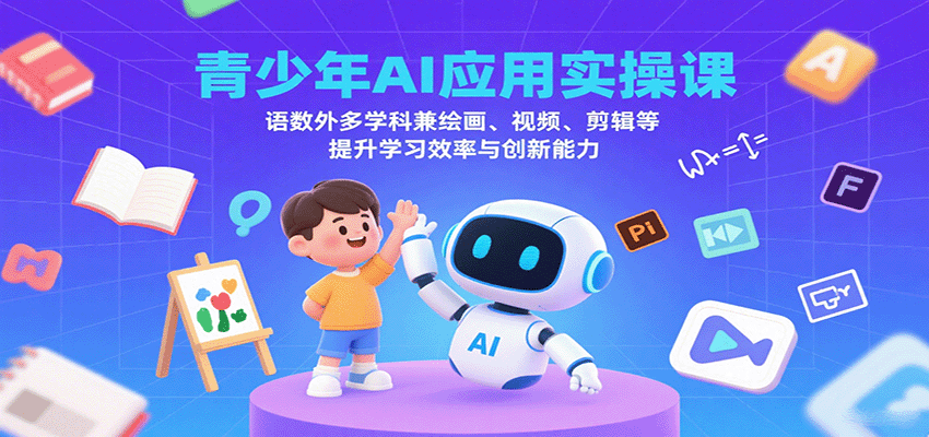 青少年AI应用实操课：语数外多学科兼绘画、视频、剪辑等提升学习效率与创新能力-知行阁轻创网-分享网络赚钱项目-全网首发副业项目实操平台-副业创业项目网