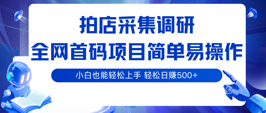 拍店采集调研，全网首码项目，简单易操作， 小白也能轻松上手，轻松日赚500+-知行阁轻创网-分享网络赚钱项目-全网首发副业项目实操平台-副业创业项目网