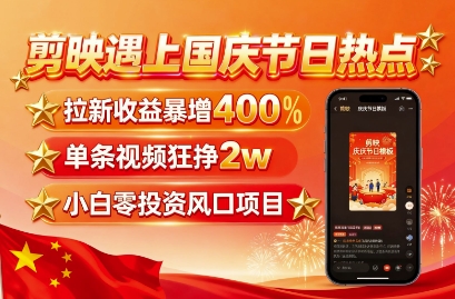 剪映遇上国庆热点，拉新收益暴增400%，单条视频狂挣2W+，无需剪辑基础，几分钟一条作品-知行阁轻创网-分享网络赚钱项目-全网首发副业项目实操平台-副业创业项目网