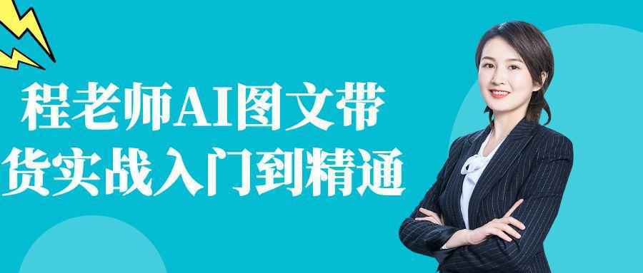 程老师AI图文带货实战入门到精通-知行阁轻创网-分享网络赚钱项目-全网首发副业项目实操平台-副业创业项目网