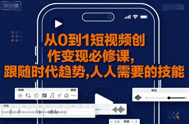 从0到1短视频创作变现必修课-知行阁轻创网-分享网络赚钱项目-全网首发副业项目实操平台-副业创业项目网