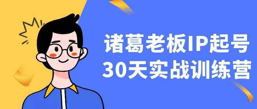 诸葛老板IP起号30天实战训练营-知行阁轻创网-分享网络赚钱项目-全网首发副业项目实操平台-副业创业项目网