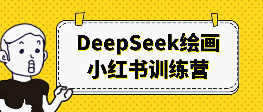 DeepSeek绘画小红书训练营-知行阁轻创网-分享网络赚钱项目-全网首发副业项目实操平台-副业创业项目网