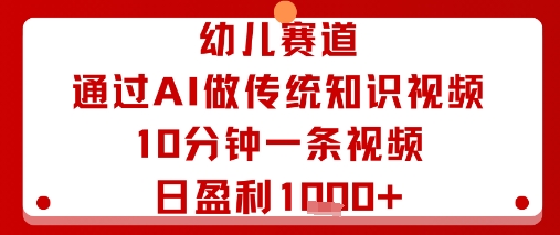 幼儿赛道：通过AI做传统知识视频，10分钟一条视频，日盈利多张-知行阁轻创网-分享网络赚钱项目-全网首发副业项目实操平台-副业创业项目网