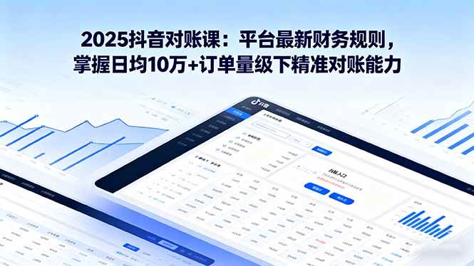 （16030期）2025抖音 对账课：平台最新财务规则 掌握日均10万+订单量级下精准对账能力-知行阁轻创网-分享网络赚钱项目-全网首发副业项目实操平台-副业创业项目网