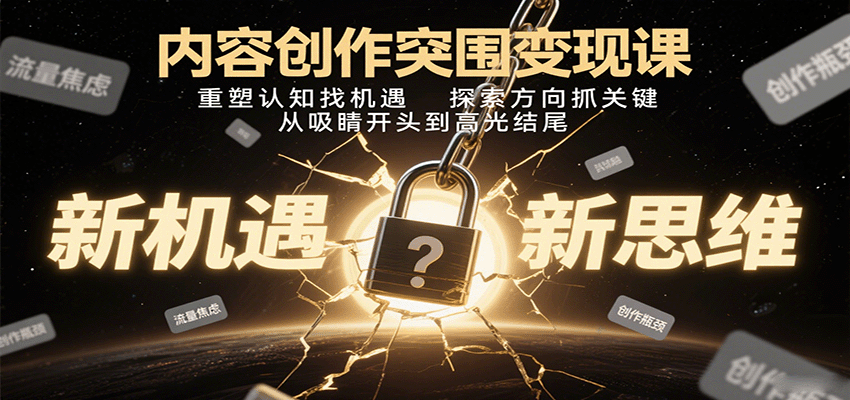 内容创作突围变现课：重塑认知找机遇，探索方向抓关键，从吸睛开头到高光结尾-知行阁轻创网-分享网络赚钱项目-全网首发副业项目实操平台-副业创业项目网