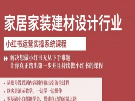 家居家装建材设计行业小红书运营实操系统课程，解决想做小红书无从下手难题让你真正踏出第一步-知行阁轻创网-分享网络赚钱项目-全网首发副业项目实操平台-副业创业项目网