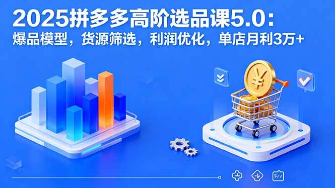 （16019期）2025拼多多高阶选品课5.0：爆品模型，货源筛选，利润优化，单店月利3万+-知行阁轻创网-分享网络赚钱项目-全网首发副业项目实操平台-副业创业项目网
