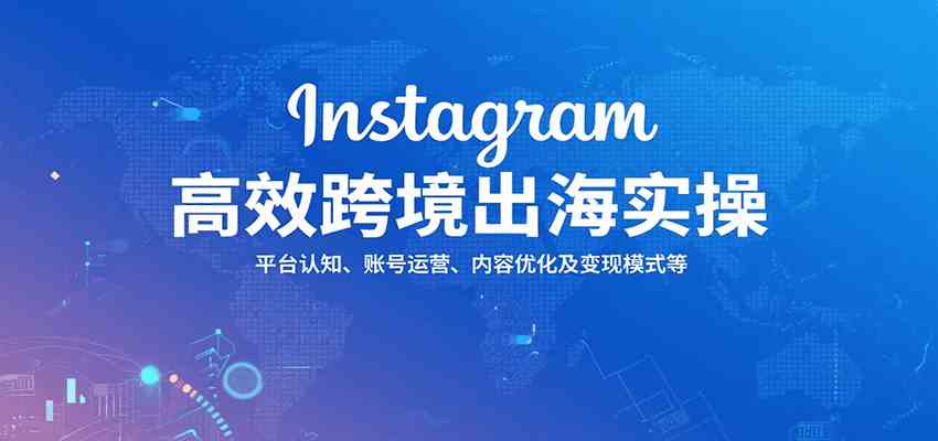 Instagram高效跨境出海实操：平台认知、账号运营、内容优化及变现模式等-知行阁轻创网-分享网络赚钱项目-全网首发副业项目实操平台-副业创业项目网