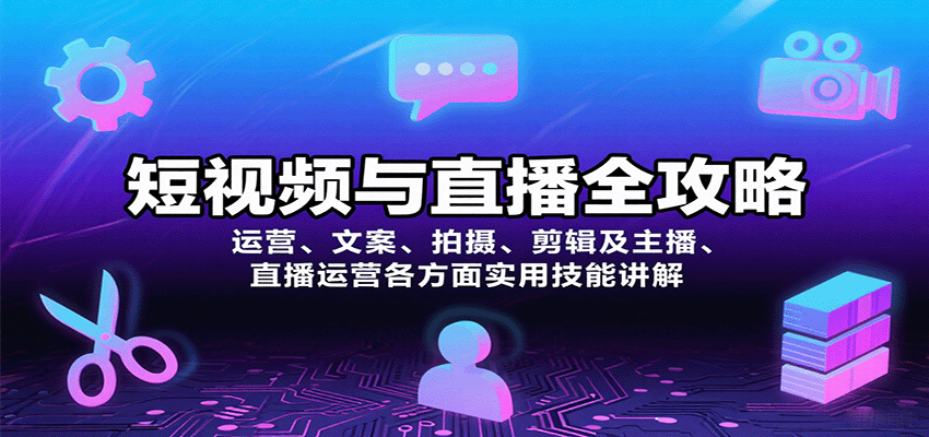 短视频与直播全攻略：运营、文案、拍摄、剪辑及主播、直播运营各方面实用技能讲解-知行阁轻创网-分享网络赚钱项目-全网首发副业项目实操平台-副业创业项目网