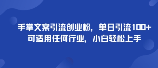 手掌文案引流创业粉，单日引流100+，可适用任何行业，小白轻松上手-知行阁轻创网-分享网络赚钱项目-全网首发副业项目实操平台-副业创业项目网
