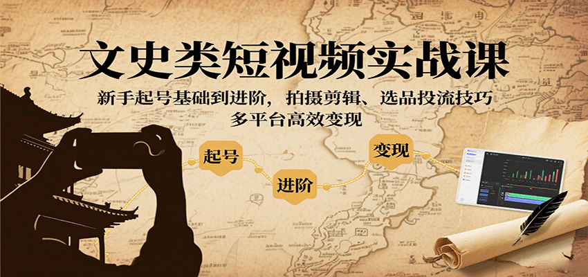 文史类短视频实战课，新手起号基础到进阶，拍摄剪辑、选品投流技巧，多平台高效变现-知行阁轻创网-分享网络赚钱项目-全网首发副业项目实操平台-副业创业项目网