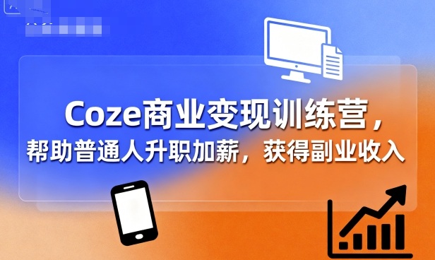 Coze商业变现训练营，帮助普通人升职加薪， 获得副业收入-知行阁轻创网-分享网络赚钱项目-全网首发副业项目实操平台-副业创业项目网