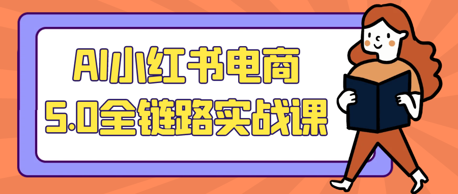 AI小红书电商5.0全链路实战课-知行阁轻创网-分享网络赚钱项目-全网首发副业项目实操平台-副业创业项目网