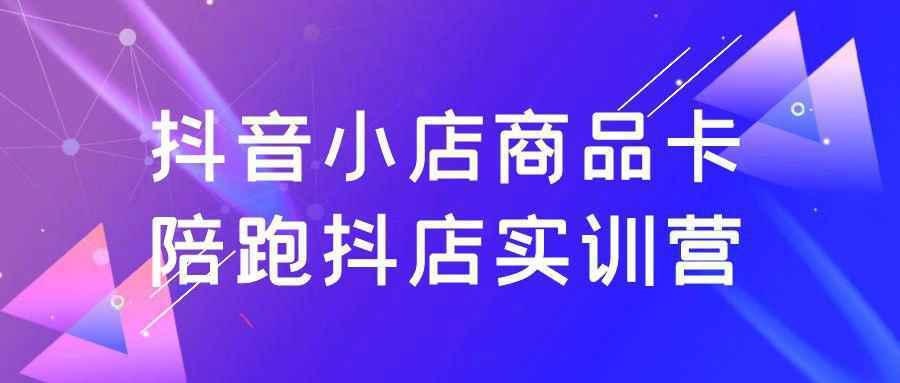 抖音小店商品卡陪跑抖店实训营-知行阁轻创网-分享网络赚钱项目-全网首发副业项目实操平台-副业创业项目网