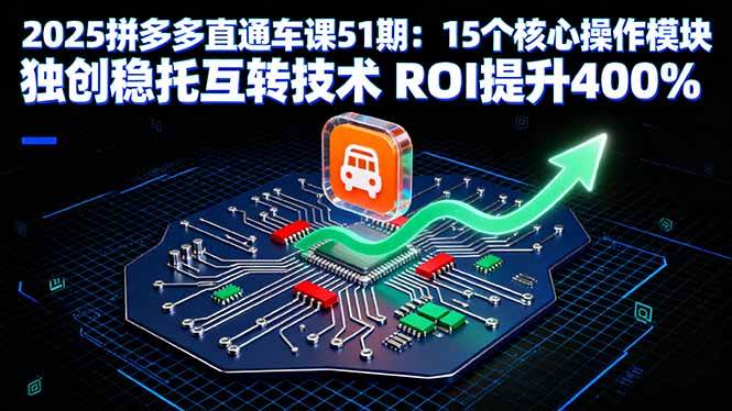 （16020期）2025拼多多直通车课51期：15个核心操作模块 独创稳托互转技术 ROI提升400%-知行阁轻创网-分享网络赚钱项目-全网首发副业项目实操平台-副业创业项目网