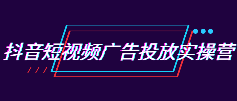 抖音短视频广告投放实操营-知行阁轻创网-分享网络赚钱项目-全网首发副业项目实操平台-副业创业项目网