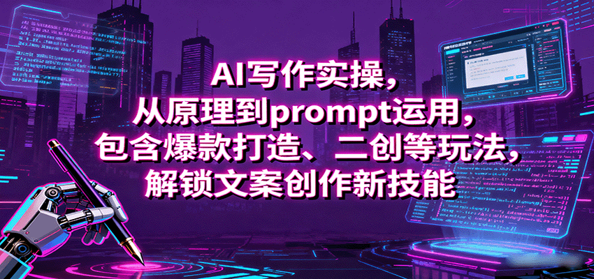 AI写作实操，从原理到prompt运用，包含爆款打造、二创等玩法，解锁文案创作新技能-知行阁轻创网-分享网络赚钱项目-全网首发副业项目实操平台-副业创业项目网