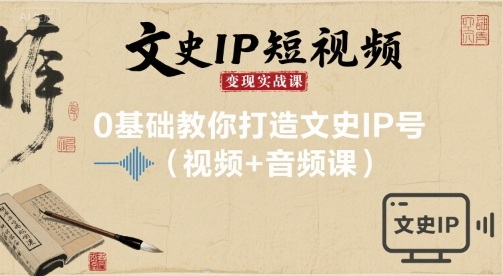 文史IP短视频变现实战课，0基础教你打造文史IP号(视频+音频课)-知行阁轻创网-分享网络赚钱项目-全网首发副业项目实操平台-副业创业项目网