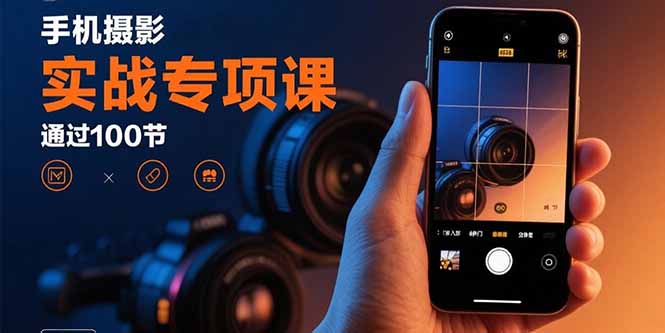 手机摄影实战专项课：通过100节实操课程实现从入门到精通的技能进阶-知行阁轻创网-分享网络赚钱项目-全网首发副业项目实操平台-副业创业项目网