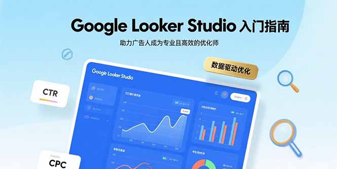 Google Looker Studio入门指南，助力广告人成为专业且高效的优化师-知行阁轻创网-分享网络赚钱项目-全网首发副业项目实操平台-副业创业项目网