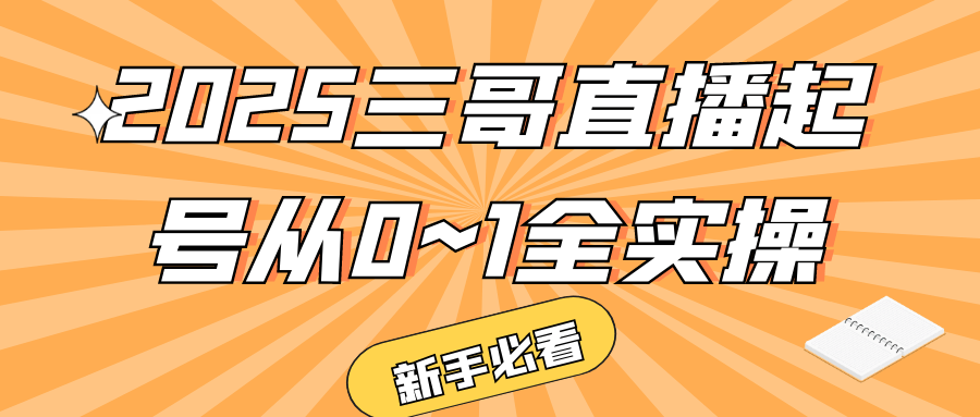 2025三哥直播起号从0~1全实操-知行阁轻创网-分享网络赚钱项目-全网首发副业项目实操平台-副业创业项目网