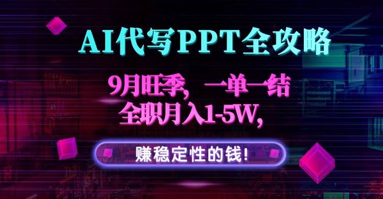 （15915期）AI代写PPT全攻略，9月旺季，一单一结，全职月入1-5W，赚稳定性的钱！-知行阁轻创网-分享网络赚钱项目-全网首发副业项目实操平台-副业创业项目网