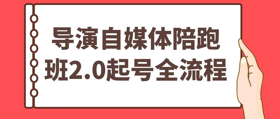 导演自媒体陪跑班2.0起号全流程-知行阁轻创网-分享网络赚钱项目-全网首发副业项目实操平台-副业创业项目网