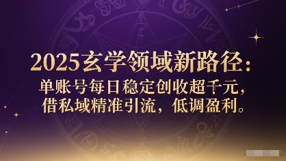 2025玄学领域新路径：单账号每日稳定创收1k+，借私域精准引流，低调盈利-知行阁轻创网-分享网络赚钱项目-全网首发副业项目实操平台-副业创业项目网