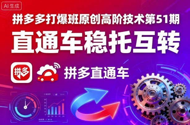 拼多多打爆班原创高阶技术第51期，直通车稳托互转-知行阁轻创网-分享网络赚钱项目-全网首发副业项目实操平台-副业创业项目网