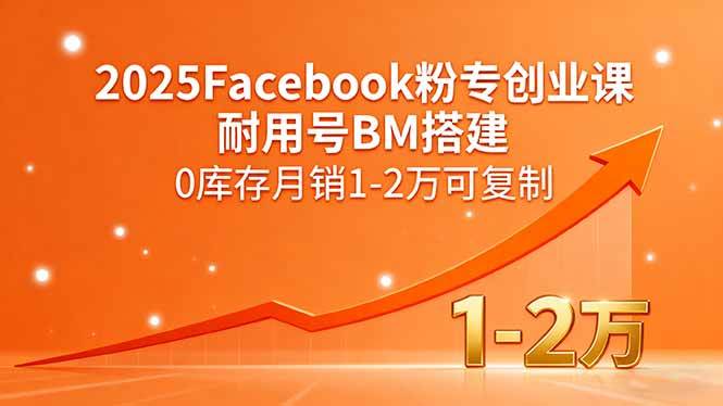 （15964期）2025Facebook粉专创业课，耐用号BM搭建，0库存月销1-2万可复制-知行阁轻创网-分享网络赚钱项目-全网首发副业项目实操平台-副业创业项目网