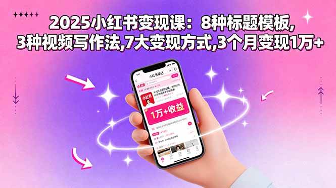 （15993期）2025小红书变现课：8种标题模板,3种视频写作法,7大变现方式,3个月变现1万+-知行阁轻创网-分享网络赚钱项目-全网首发副业项目实操平台-副业创业项目网