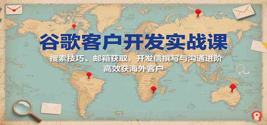 谷歌客户开发实战课：搜索技巧、邮箱获取，开发信撰写与沟通进阶，高效获海外客户-知行阁轻创网-分享网络赚钱项目-全网首发副业项目实操平台-副业创业项目网