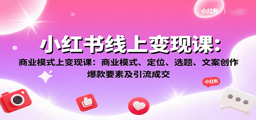 小红书线上变现课：商业模式、定位、选题、文案创作、爆款要素及引流成交-知行阁轻创网-分享网络赚钱项目-全网首发副业项目实操平台-副业创业项目网