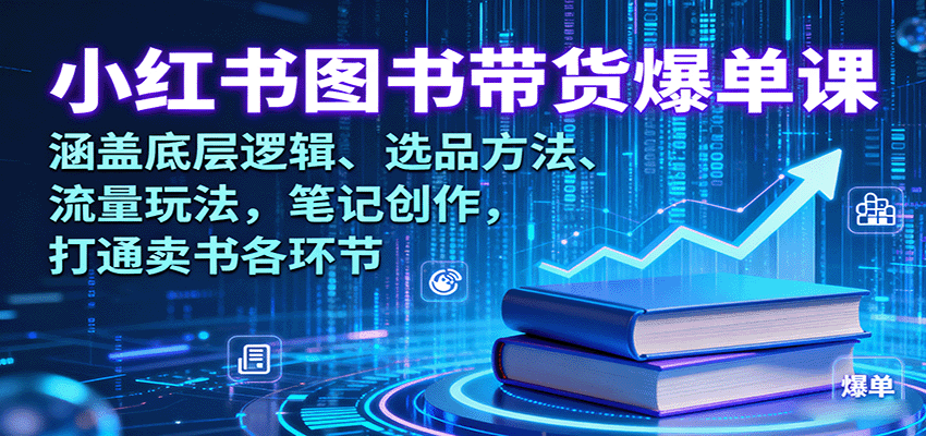 小红书图书带货爆单课：涵盖底层逻辑、选品方法、流量玩法，笔记创作，打通卖书各环节-知行阁轻创网-分享网络赚钱项目-全网首发副业项目实操平台-副业创业项目网