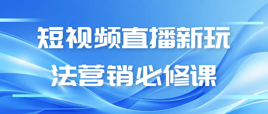 短视频直播新玩法营销必修课-知行阁轻创网-分享网络赚钱项目-全网首发副业项目实操平台-副业创业项目网