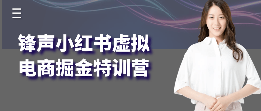 锋声小红书虚拟电商掘金特训营-知行阁轻创网-分享网络赚钱项目-全网首发副业项目实操平台-副业创业项目网