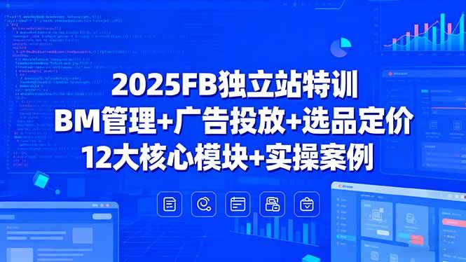（15962期）2025FB独立站特训，BM管理+广告投放+选品定价，12大核心模块+实操案例-知行阁轻创网-分享网络赚钱项目-全网首发副业项目实操平台-副业创业项目网