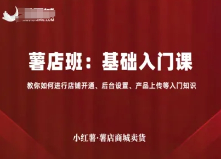 小红薯薯店商城卖货，基础入门课，教你如何进行店铺开通、后台设置、产品上传等入门知识-知行阁轻创网-分享网络赚钱项目-全网首发副业项目实操平台-副业创业项目网