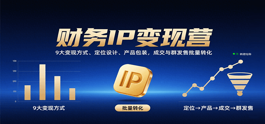 财务IP变现营：9大变现方式、定位设计、产品包装，成交与群发售批量转化-知行阁轻创网-分享网络赚钱项目-全网首发副业项目实操平台-副业创业项目网